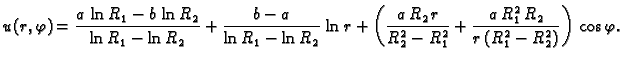 $\displaystyle u(r,\varphi) = \frac{a\,\ln R_1 - b\,\ln R_2}{\ln R_1 - \ln R_2} ...
...}{R_2^2-R_1^2} +
\frac{a\,R_1^2\,R_2}{r\,(R_1^2 - R_2^2)}\right)\,\cos \varphi.$