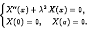 \begin{displaymath}
% latex2html id marker 36836
\begin{cases}X''(x) + \lambda^2\,X(x) = 0.& \\  X(0) = 0,\quad X(a) = 0. \end{cases}\end{displaymath}
