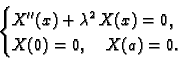 \begin{displaymath}
% latex2html id marker 36836
\begin{cases}X''(x) + \lambda^2\,X(x) = 0.& \\ X(0) = 0,\quad X(a) = 0. \end{cases}\end{displaymath}