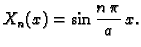 $\displaystyle X_n(x) = \sin\frac{n\,\pi}{a}\,x.$