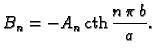 % latex2html id marker 36850
$\displaystyle B_n = - A_n\,{\rm cth}\,\frac{n\,\pi\,b}{a}.$