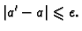 $\displaystyle \vert a' - a\vert \leqslant{} \epsilon{}.$