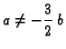 $\displaystyle a \neq -\frac{3}{2}\,b$