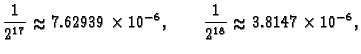 % latex2html id marker 37634
$\displaystyle \frac{1}{2^{17}} \approx 7.62939\times 10^{-6}, \qquad
\frac{1}{2^{18}} \approx 3.8147\times 10^{-6},$