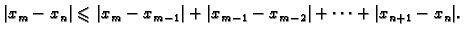 $\displaystyle \vert x_m-x_n\vert\leqslant{}\vert x_m-x_{m-1}\vert+\vert x_{m-1}-x_{m-2}\vert+\cdots
+\vert x_{n+1}-x_n\vert.$