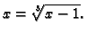 $\displaystyle x = \sqrt[3]{x-1}.$