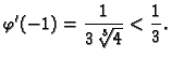 $\displaystyle \varphi'(-1) = \frac{1}{3\,\sqrt[3]{4}} < \frac{1}{3}.$