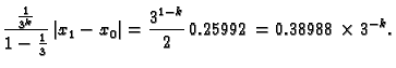 $\displaystyle \frac{\frac{1}{3^k}}{1-\frac{1}{3}}\,\vert x_1-x_0\vert = {\frac{{3^{1 -
k}}}{2}}\,0.25992 = 0.38988\times 3^{-k}.$