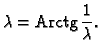 % latex2html id marker 38239
$\displaystyle \lambda{} = {\rm Arctg}\,\frac{1}{\lambda{}}.$