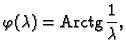 % latex2html id marker 38241
$\displaystyle \varphi(\lambda) = {\rm Arctg}\,\frac{1}{\lambda},$