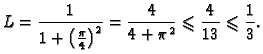 $\displaystyle L = \frac{1}{1+\left(\frac{\pi}{4}\right)^2} = \frac{4}{4+\pi^2}
\leqslant{} \frac{4}{13} \leqslant{} \frac{1}{3}.$