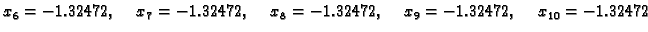 $\displaystyle x_6 = -1.32472,\quad x_7 =
-1.32472,\quad x_8 = -1.32472,\quad x_9 = -1.32472,\quad x_{10} = -1.32472$