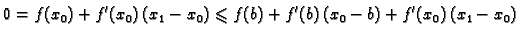 $\displaystyle 0 = f(x_0)+f'(x_0)\,(x_1-x_0)\leqslant{}f(b) + f'(b)\,(x_0-b) +
f'(x_0)\,(x_1-x_0)$