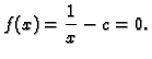 $\displaystyle f(x) = \frac{1}{x} - c = 0.$