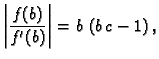 $\displaystyle \left\vert\frac{f(b)}{f'(b)}\right\vert = b\,\left(b\,c -1 \right),$