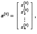 % latex2html id marker 38813
$\displaystyle \boldsymbol{x}^{(0)}=\left[
\begin{array}{c}
x_1^{(0)} \\  x_2^{(0)} \\  \vdots \\  x_n^{(0)}
\end{array}\right],$