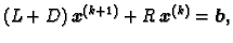 $\displaystyle (L + D)\,\boldsymbol{x}^{(k+1)} + R\,\boldsymbol{x}^{(k)} = \boldsymbol{b},$