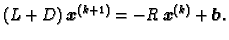 $\displaystyle (L + D)\,\boldsymbol{x}^{(k+1)} = -R\,\boldsymbol{x}^{(k)} + \boldsymbol{b}.$