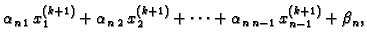 $\displaystyle \alpha_{n\,1}\,x_{1}^{(k+1)} +
\alpha_{n\,2}\,x_{2}^{(k+1)} + \cdots +
\alpha_{n\,n-1}\,x_{{n-1}}^{(k+1)} + \beta_n,$