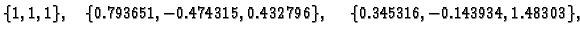 $\displaystyle \{ 1,1,1\},\quad \{ 0.793651,-0.474315,0.432796\},\quad
\{ 0.345316,-0.143934,1.48303\},$