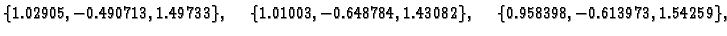 $\displaystyle \{ 1.02905,-0.490713,1.49733\},\quad
\{ 1.01003,-0.648784,1.43082\},\quad
\{ 0.958398,-0.613973,1.54259\},$