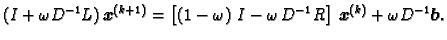 $\displaystyle (I + \omega{}D^{-1}L)\,\boldsymbol{x}^{(k+1)} =
\left[\left(1-\om...
...
\omega{}\,D^{-1}R\right]\,\boldsymbol{x}^{(k)} +
\omega{}D^{-1}\boldsymbol{b}.$