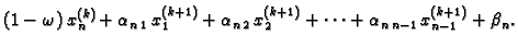 $\displaystyle (1-\omega)\,x_{n}^{(k)} +
\alpha_{n\,1}\,x_{1}^{(k+1)} +
\alpha_{n\,2}\,x_{2}^{(k+1)} + \cdots +
\alpha_{n\,n-1}\,x_{{n-1}}^{(k+1)} +
\beta_n.$