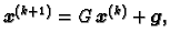 $\displaystyle \boldsymbol{x}^{(k+1)} = G\,\boldsymbol{x}^{(k)} +
\boldsymbol{g},$