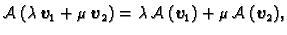 $\displaystyle {\cal A}\,(\lambda\,\boldsymbol{v}_1+\mu\,\boldsymbol{v}_2)=\lambda\,{\cal A}\,(\boldsymbol{v}_1)+
\mu\,{\cal A}\,(\boldsymbol{v}_2),$