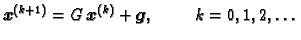 $\displaystyle \boldsymbol{x}^{(k+1)} = G\,\boldsymbol{x}^{(k)} +
\boldsymbol{g},\hspace{1cm}k=0,1,2,\ldots{}$