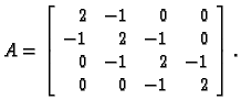 % latex2html id marker 39385
$\displaystyle A = \left[
\begin{array}{rrrr}
2 & -...
... & 2 & -1 & 0 \\
0 & -1 & 2 & -1 \\
0 & 0 & -1 & 2 \\
\end{array}\right].$