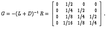 % latex2html id marker 39393
$\displaystyle G = -(L + D)^{-1}\,R = \left[
\begin...
...& 0 \\
0 & 1/8 & 1/4 & 1/2 \\
0 & 1/16 & 1/8 & 1/4 \\
\end{array}\right].$