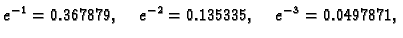 $\displaystyle e^{-1} = 0.367879,\quad e^{-2} = 0.135335,\quad e^{-3} =
0.0497871,$