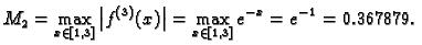 $\displaystyle M_2=\max_{x\in [1,3]}\left\vert f^{(3)}(x)\right\vert = \max_{x\in [1,3]}
e^{-x} = e^{-1} = 0.367879.$