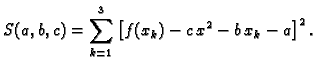 $\displaystyle S(a,b,c) = \sum_{k=1}^3 \left[f(x_k) -
c\,x^2 - b\,x_k - a\right]^2.$