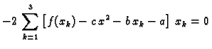 $\displaystyle -2\,\sum_{k=1}^3 \left[f(x_k) -
c\,x^2 - b\,x_k - a\right]\,x_k = 0$