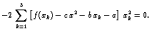 $\displaystyle -2\,\sum_{k=1}^3 \left[f(x_k) -
c\,x^2 - b\,x_k - a\right]\,x_k^2 = 0.$