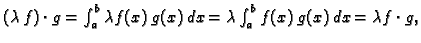 $ (\lambda\,f)\cdot{}g = \int_a^b \lambda{}f(x)\,g(x)\,dx =
\lambda{}\int_a^b f(x)\,g(x)\,dx = \lambda{}f\cdot g,$