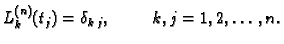 $\displaystyle L_k^{(n)}(t_j) = \delta_{k\,j},\hspace{1cm}k,j=1,2,\ldots,n.$