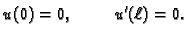 $\displaystyle u(0) = 0, \hspace{1cm}u'(\ell) = 0.$