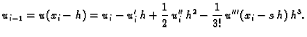 $\displaystyle u_{i-1} = u(x_i-h) = u_i - u'_i\,h +
\frac{1}{2}\,u''_i\,h^2 - \frac{1}{3!}\,u'''(x_i-s\,h)\,h^3.$