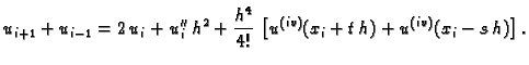 $\displaystyle u_{i+1} + u_{i-1} = 2\,u_i + u''_i\,h^2 +
\frac{h^4}{4!}\,\left[u^{(iv)}(x_i+t\,h) +
u^{(iv)}(x_i-s\,h)\right].$