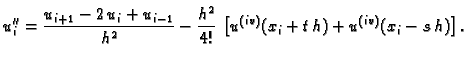 $\displaystyle u''_i = \frac{u_{i+1}-2\,u_i+u_{i-1}}{h^2} -
\frac{h^2}{4!}\,\left[u^{(iv)}(x_i+t\,h) +
u^{(iv)}(x_i-s\,h)\right].$