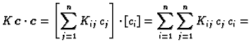 $\displaystyle K\,\boldsymbol{c}\cdot{}\boldsymbol{c} = \left[\sum_{j=1}^n
K_{ij}\,c_j\right]\cdot{}[c_i] = \sum_{i=1}^n \sum_{j=1}^n
K_{ij}\,c_j\,c_i =$