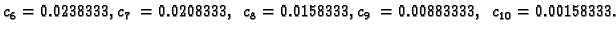 $\displaystyle {c_6} = 0.0238333,
{c_7} = 0.0208333,\;{c_8} = 0.0158333,
{c_9} = 0.00883333,\;{c_{10}} = 0.00158333.$