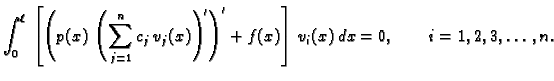 $\displaystyle \int_0^{\ell}\,\left[\left(p(x)\,\left(\sum_{j=1}^n
c_j\,v_j(x)\right)'\right)' + f(x)\right]\,v_i(x)\,dx = 0,\qquad
i=1,2,3,\ldots,n.$