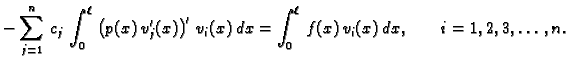 $\displaystyle -\sum_{j=1}^n\,c_j\,\int_0^{\ell}\,\left(p(x)\,v'_j(x)\right)'\,v_i(x)\,dx =
\int_0^{\ell}\,f(x)\,v_i(x)\,dx,\qquad i=1,2,3,\ldots,n.$