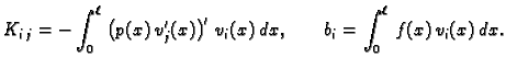 $\displaystyle K_{i\,j} = -\int_0^{\ell}\,\left(p(x)\,v'_j(x)\right)'\,v_i(x)\,dx,\qquad b_i =
\int_0^{\ell}\,f(x)\,v_i(x)\,dx.$