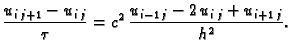 $\displaystyle \frac{u_{i\,j+1}-u_{i\,j}}{\tau} = c^2\,\frac{u_{i-1\,j} -2\,u_{i\,j}
+u_{i+1\,j}}{h^2}.$