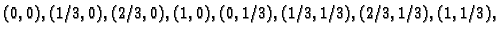 $\displaystyle (0,0), (1/3,0), (2/3,0), (1,0), (0,1/3), (1/3,1/3), (2/3,1/3),
(1,1/3),$